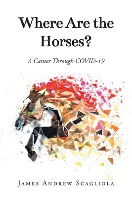 Where Are the Horses?: A Canter Through COVID-19 by Scagliola, James Andrew