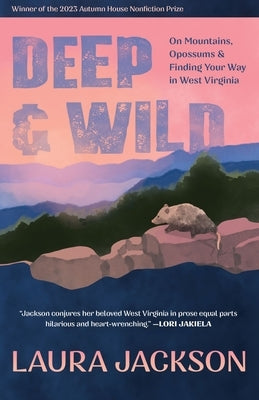 Deep & Wild: On Mountains, Opossums & Finding Your Way in West Virginia by Jackson, Laura