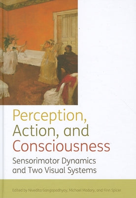 Perception, Action, and Consciousness: Sensorimotor Dynamics and Two Visual Systems by Gangopadhyay, Nivedita