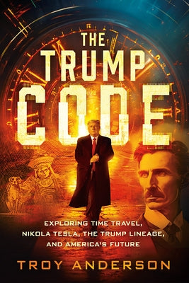 The Trump Code: Exploring Time Travel, Nikola Tesla, and the Trump Lineage by Anderson, Troy