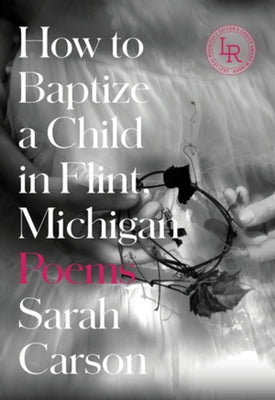 How to Baptize a Child in Flint, Michigan: Poems by Carson, Sarah