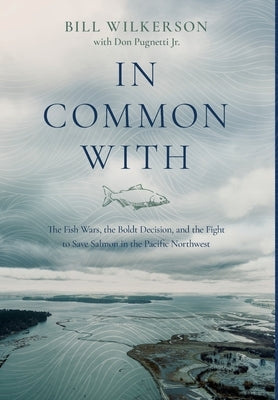 In Common With: The Fish Wars, the Boldt Decision, and the Fight to Save Salmon in the Pacific Northwest by Wilkerson, Bill