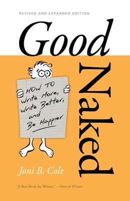 Good Naked: How to Write More, Write Better, and Be Happier. Revised and Expanded Edition. by Cole, Joni B.