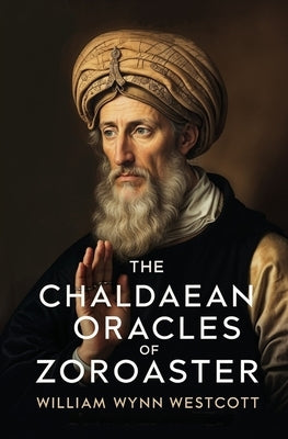 The Chaldaean Oracles of Zoroaster by Westcott, William Wynn