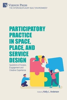 Participatory Practice in Space, Place, and Service Design: Questions of Access, Engagement and Creative Experience by Anderson, Kelly L.