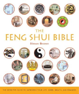 The Feng Shui Bible: The Definitive Guide to Improving Your Life, Home, Health, and Finances Volume 4 by Brown, Simon G.