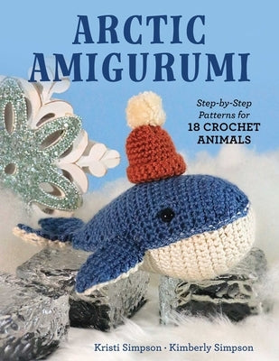 Arctic Amigurumi: Step-By-Step Patterns for 18 Crochet Animals by Simpson, Kristi