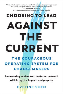 Choosing to Lead Against the Current: The Courageous Operating System for Changemakers--Empowering Leaders to Transform the World with Integrity, Impa by Shen, Eveline