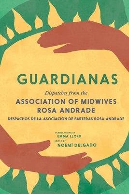 Guardianas: Dispatches from the Association of Midwives Rosa Andrade / Despachos de la Asociación de Parteras Rosa Andrade by Delgado, NoemÃ­