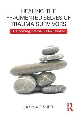 Healing the Fragmented Selves of Trauma Survivors: Overcoming Internal Self-Alienation by Fisher, Janina