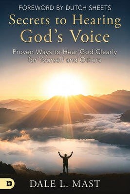 Secrets to Hearing God's Voice: Proven Ways to Hear God Clearly for Yourself and Others by Mast, Dale