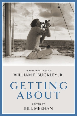 Getting about: Travel Writings of William F. Buckley Jr. by Meehan, Bill