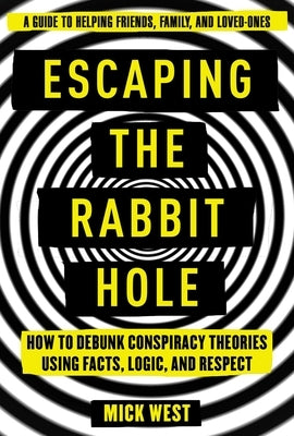 Escaping the Rabbit Hole: How to Debunk Conspiracy Theories Using Facts, Logic, and Respect by West, Mick