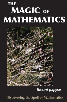 The Magic of Mathematics: Discovering the Spell of Mathematics by Pappas, Theoni