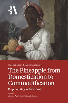 The Pineapple from Domestication to Commodification: Re-Presenting a Global Fruit by Avery, Victoria