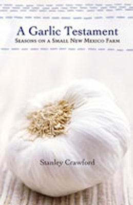 A Garlic Testament: Seasons on a Small New Mexico Farm by Crawford, Stanley