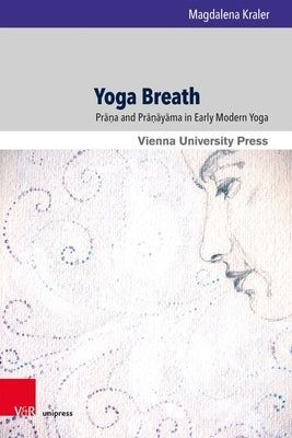Yoga Breath: Prana and Pranayama in Early Modern Yoga by Kraler, Magdalena