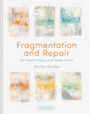 Fragmentation and Repair: For Mixed-Media and Textile Artists by Rhodes, Shelley