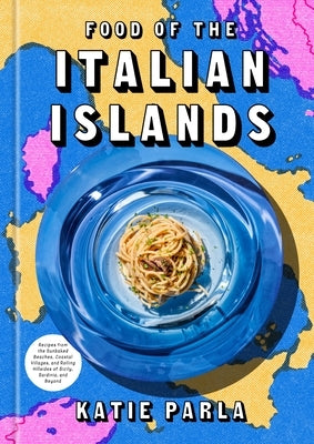 Food of the Italian Islands: Recipes from the Sunbaked Beaches, Coastal Villages, and Rolling Hillsides of Sicily, Sardinia, and Beyond by Parla, Katie