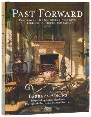 Past Forward: Reviving an Old Southern House with Collections, Antiques, and Passion by Adkins, Barbara