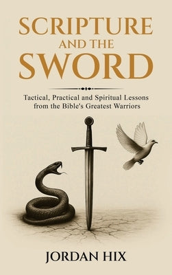Scripture and the Sword: Tactical, Practical and Spiritual Lessons from the Bible's Greatest Warriors by Hix, Jordan