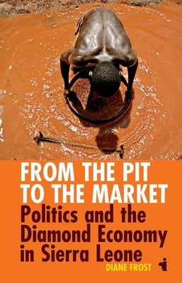 From the Pit to the Market: Politics & the Diamond Economy in Sierra Leone by Frost, Diane