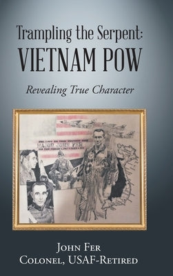 Trampling the Serpent: Vietnam POW: Revealing True Character by Colonel Usaf-Retired, John Fer