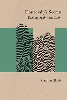 Dostoevsky's Secrets: Reading Against the Grain by Apollonio, Carol