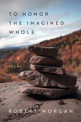 To Honor the Imagined Whole: Poems by Morgan, Robert