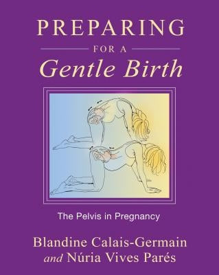 Preparing for a Gentle Birth: The Pelvis in Pregnancy by Calais-Germain, Blandine