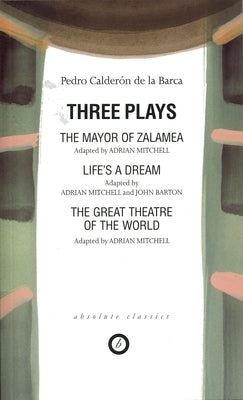 Calderon: Three Plays: The Mayor of Zalamea; Life's a Dream; Great Theatre of the World by Calder&#195;&#179;n de la Barca, Pedro