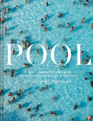 Pool: A Dip Into Outdoor Swimming Pools: The History, Design and People Behind Them by Beanland, Christopher