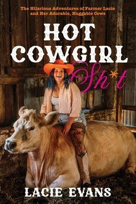 Hot Cowgirl Sh*t: The Hilarious Adventures of Farmer Lacie and Her Adorable, Huggable Cows by Evans, Lacie