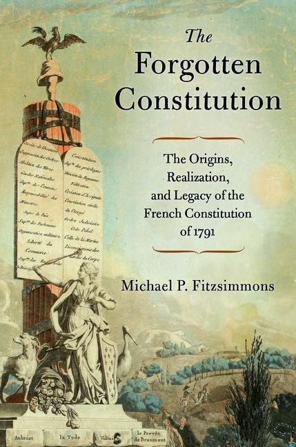 The Forgotten Constitution: The Origins, Realization, and Legacy of the French Constitution of 1791 by Fitzsimmons, Michael P.