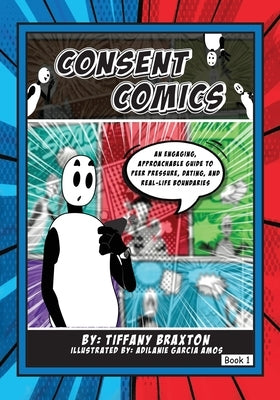 Consent Comics: An Engaging, Approachable Guide to Peer Pressure, Dating, and Real-Life Boundaries by Braxton, Tiffany