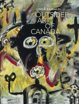 Outsider Art of Canada: What Else Can Art Be Like? by Rainaldi, Linda