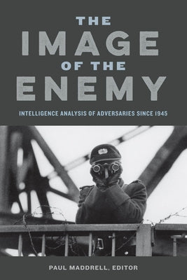 The Image of the Enemy: Intelligence Analysis of Adversaries since 1945 by Maddrell, Paul