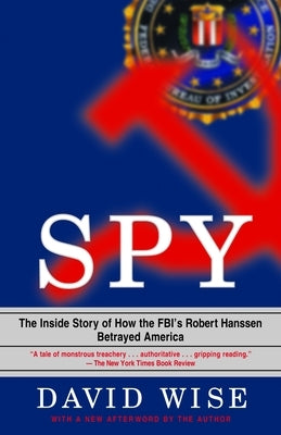 Spy: The Inside Story of How the Fbi's Robert Hanssen Betrayed America by Wise, David