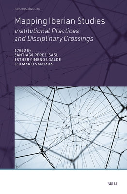 Mapping Iberian Studies: Institutional Practices and Disciplinary Crossings by PÃ©rez Isasi, Santiago