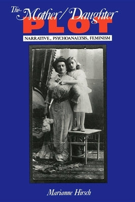 The Mother/Daughter Plot: Narrative, Psychoanalysis, Feminism by Hirsch, Marianne