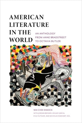 American Literature in the World: An Anthology from Anne Bradstreet to Octavia Butler by Dimock, Wai-Chee