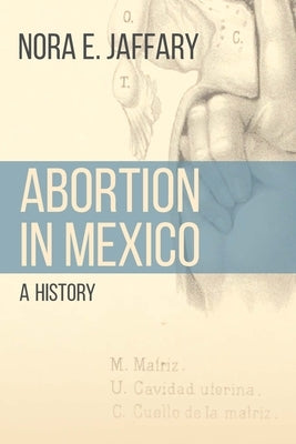 Abortion in Mexico: A History by Jaffary, Nora E.