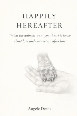 Happily Here After: What the Animals want your heart to know by Deane, AngÃ¨le