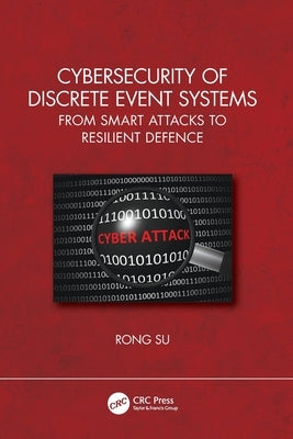 Cybersecurity of Discrete Event Systems: From Smart Attacks to Resilient Defence by Su, Rong