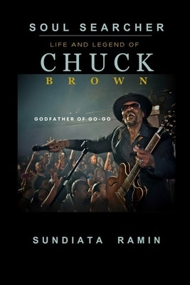 Soul Searcher: Life and Legend of Chuck Brown, Godfather of Go-Go by Ramin, Sundiata