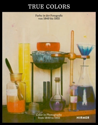 True Colors: Color in Photography from 1849 to 1955 by Hanreich, Anna