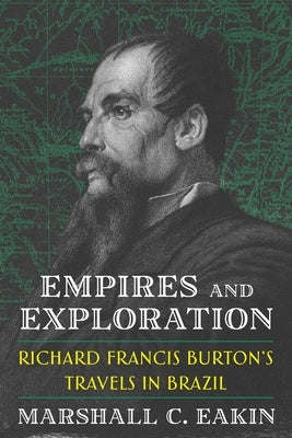 Empires and Exploration: Richard Francis Burton's Travels in Brazil by Eakin, Marshall C.