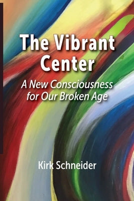 The Vibrant Center: A New Consciousness for Our Broken Age by Schneider, Kirk