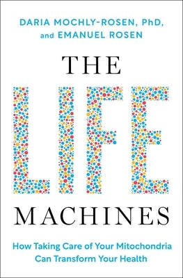 The Life Machines: How Taking Care of Your Mitochondria Can Transform Your Health by Mochly-Rosen, Daria
