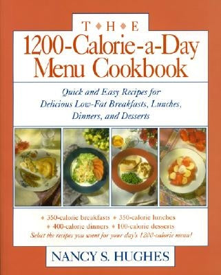 The 1200-Calorie-A-Day Menu Cookbook: A Quick and Easy Recipes for Delicious Low-Fat Breakfasts, Lunches, Dinners, and Desserts Ches, Dinners by Hughes, Nancy S.